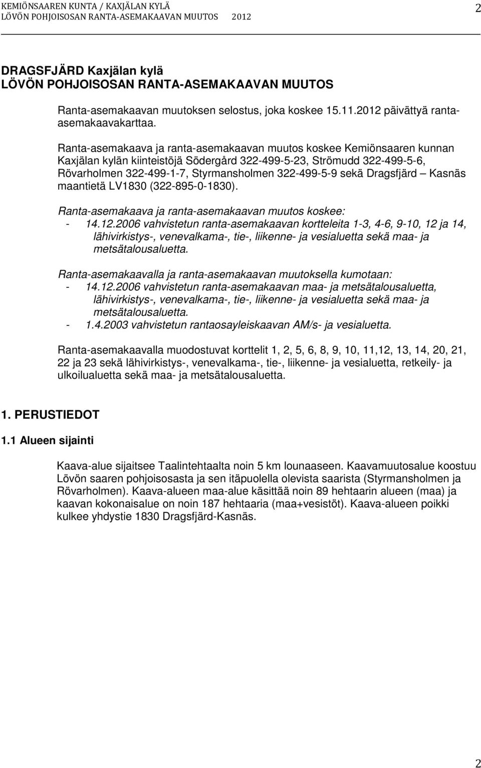 Ranta-asemakaava ja ranta-asemakaavan muutos koskee Kemiönsaaren kunnan Kaxjälan kylän kiinteistöjä Södergård 322-499-5-23, Strömudd 322-499-5-6, Rövarholmen 322-499-1-7, Styrmansholmen 322-499-5-9