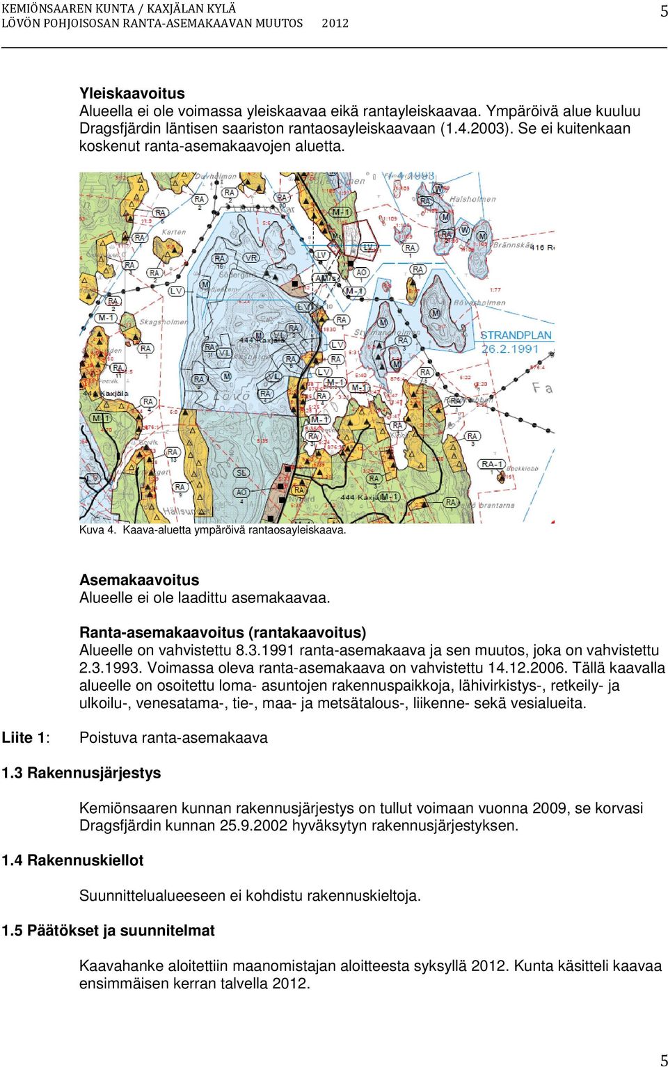 Asemakaavoitus Alueelle ei ole laadittu asemakaavaa. Ranta-asemakaavoitus (rantakaavoitus) Alueelle on vahvistettu 8.3.1991 ranta-asemakaava ja sen muutos, joka on vahvistettu 2.3.1993.