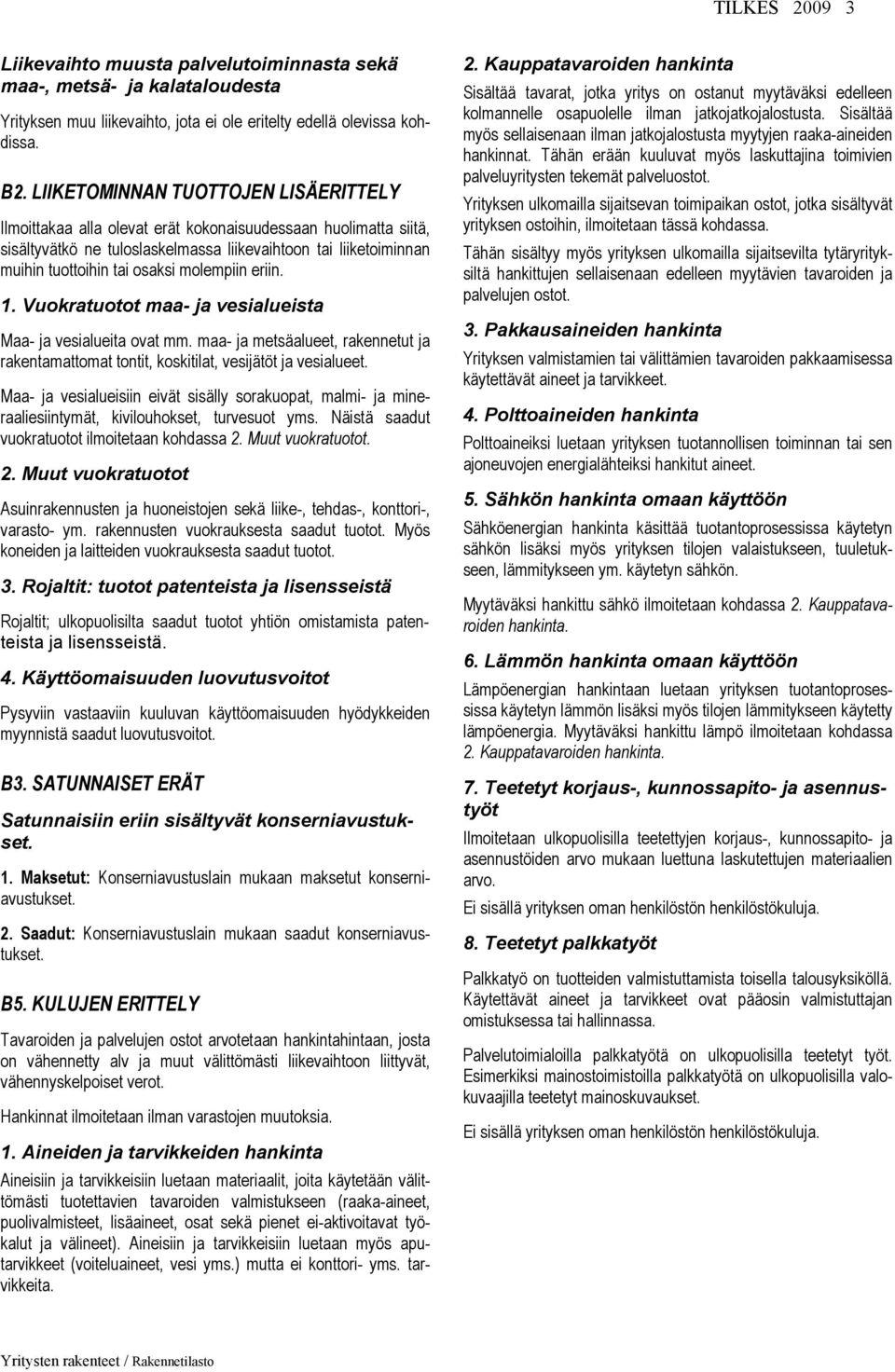 molempiin eriin. 1. Vuokratuotot maa- ja vesialueista Maa- ja vesialueita ovat mm. maa- ja metsäalueet, rakennetut ja rakentamattomat tontit, koskitilat, vesijätöt ja vesialueet.