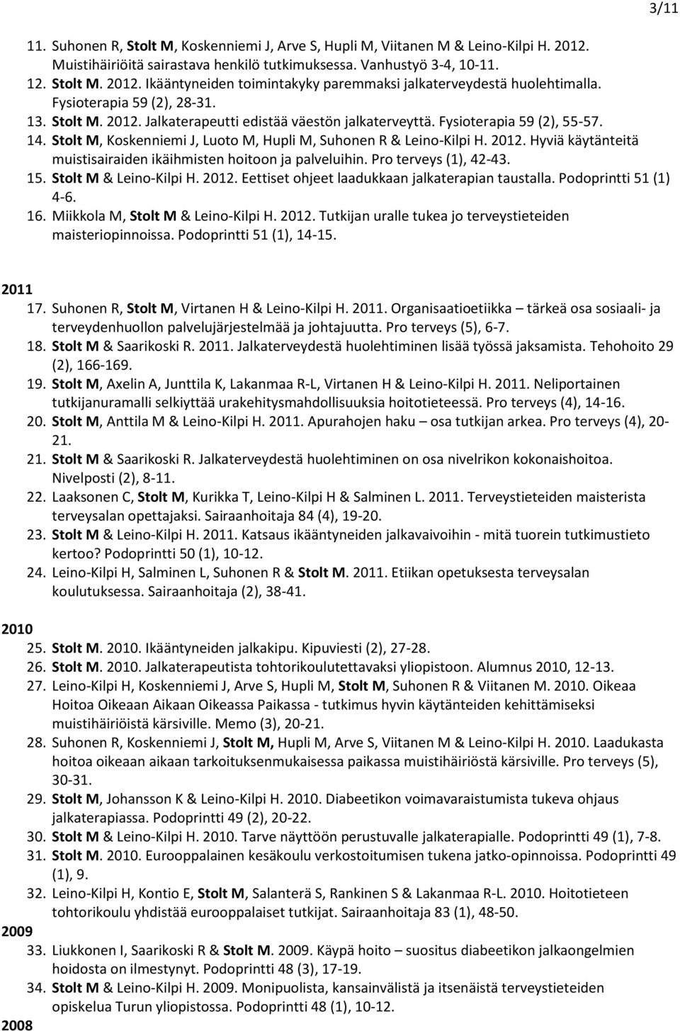 2012. Hyviä käytänteitä muistisairaiden ikäihmisten hoitoon ja palveluihin. Pro terveys (1), 42-43. 15. Stolt M & Leino-Kilpi H. 2012. Eettiset ohjeet laadukkaan jalkaterapian taustalla.