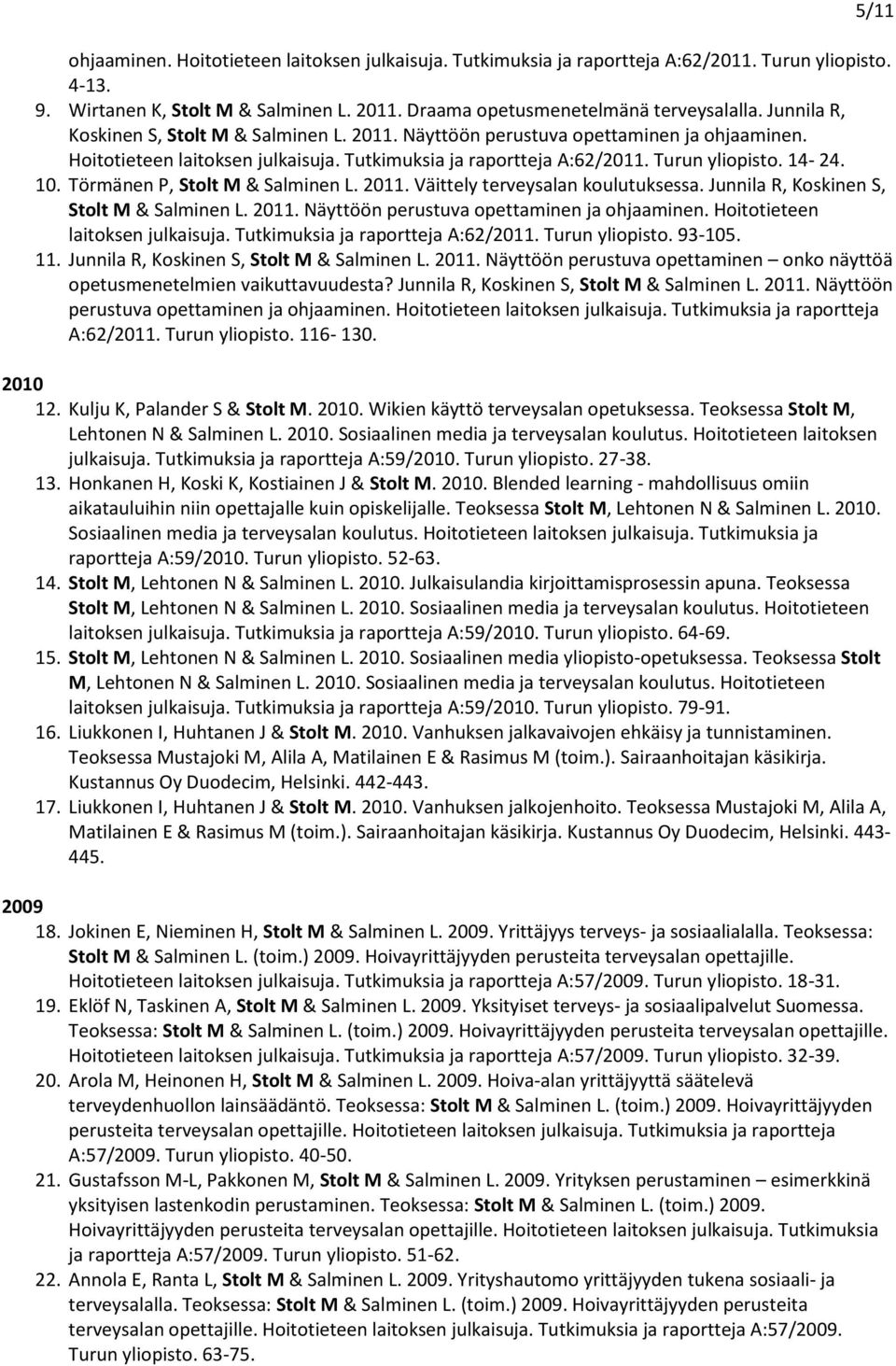 Törmänen P, Stolt M & Salminen L. 2011. Väittely terveysalan koulutuksessa. Junnila R, Koskinen S, Stolt M & Salminen L. 2011. Näyttöön perustuva opettaminen ja ohjaaminen.