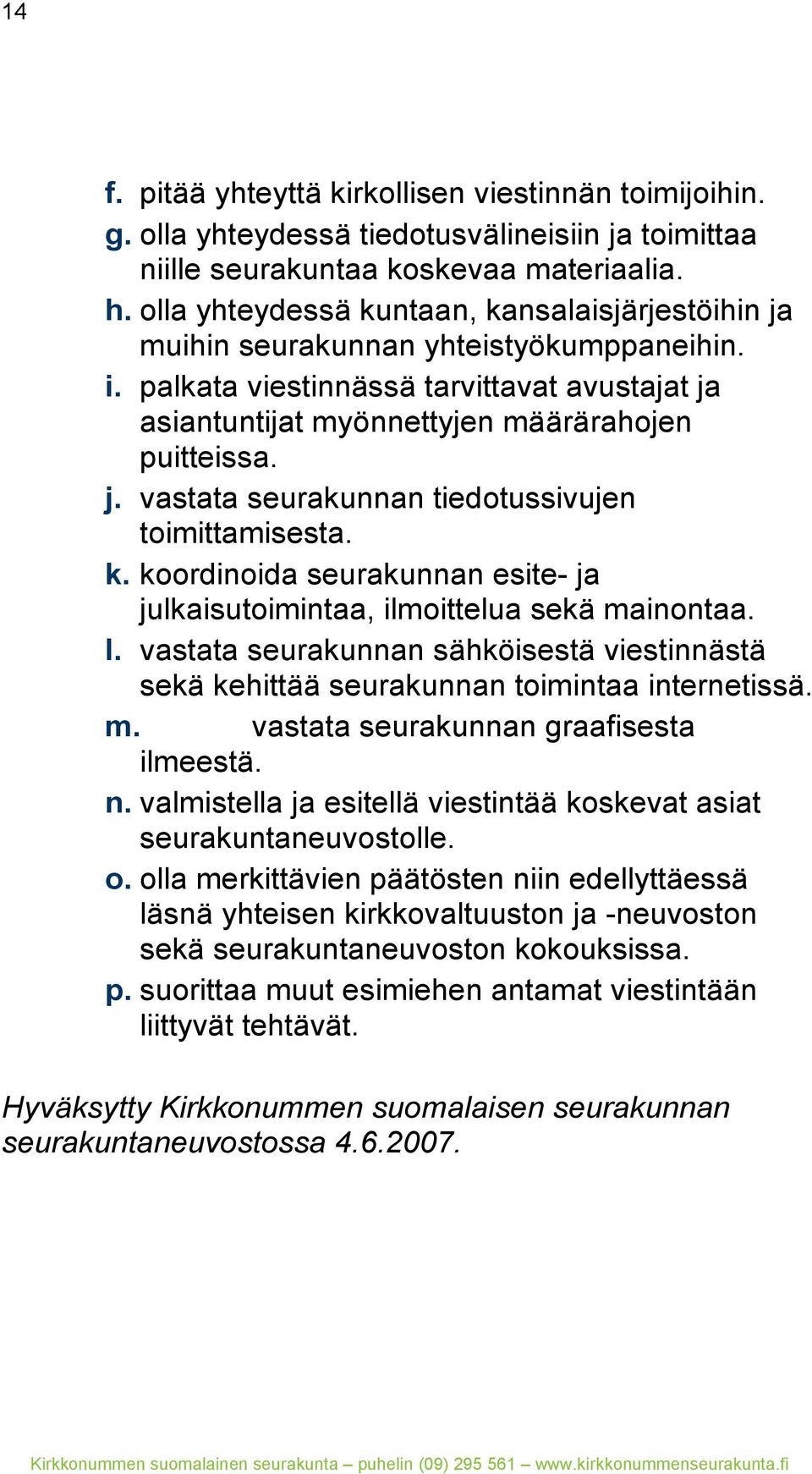 k. koordinoida seurakunnan esite- ja julkaisutoimintaa, ilmoittelua sekä mainontaa. l. vastata seurakunnan sähköisestä viestinnästä sekä kehittää seurakunnan toimintaa internetissä. m. vastata seurakunnan graafisesta ilmeestä.