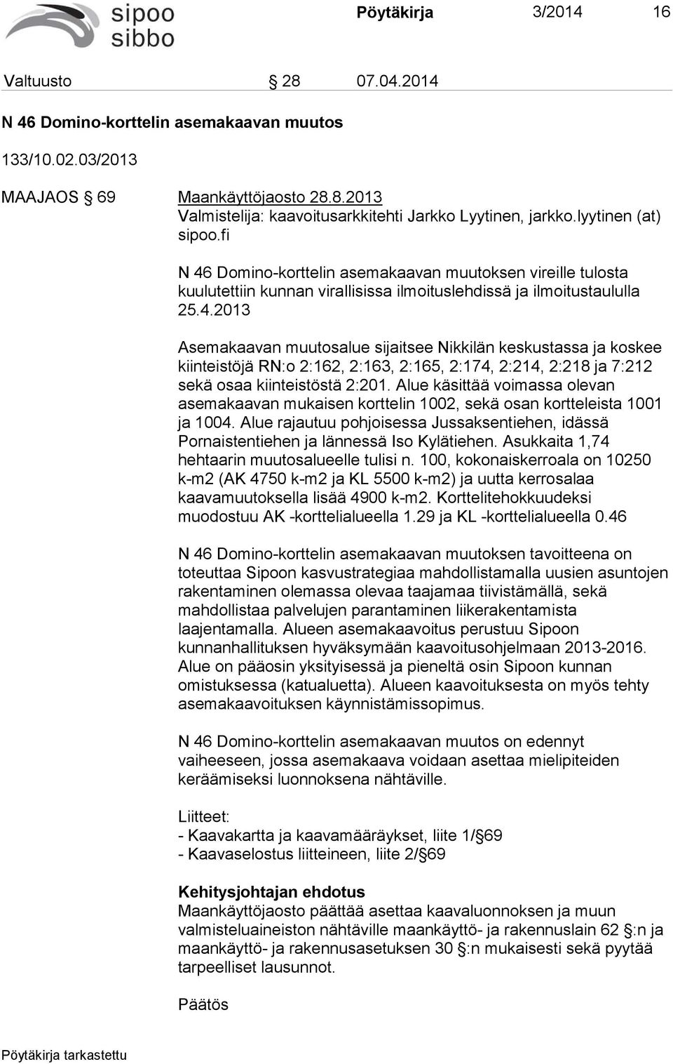 Alue käsittää voimassa olevan asemakaavan mukaisen korttelin 1002, sekä osan kortteleista 1001 ja 1004. Alue rajautuu pohjoisessa Jussaksentiehen, idässä Pornaistentiehen ja lännessä Iso Kylätiehen.