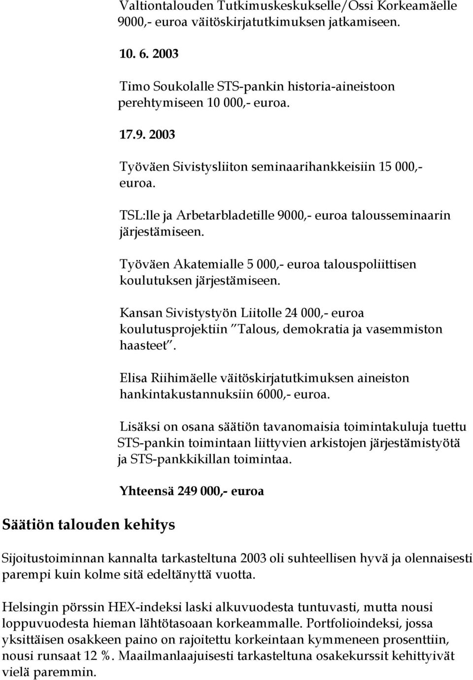 Kansan Sivistystyön Liitolle 24 000,- euroa koulutusprojektiin Talous, demokratia ja vasemmiston haasteet. Elisa Riihimäelle väitöskirjatutkimuksen aineiston hankintakustannuksiin 6000,- euroa.