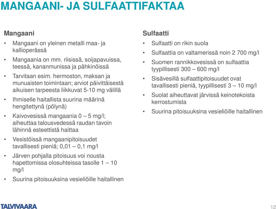 mg/l; aiheuttaa talousvedessä raudan tavoin lähinnä esteettistä haittaa Vesistöissä mangaanipitoisuudet tavallisesti pieniä; 0,01 0,1 mg/l Järven pohjalla pitoisuus voi nousta hapettomissa