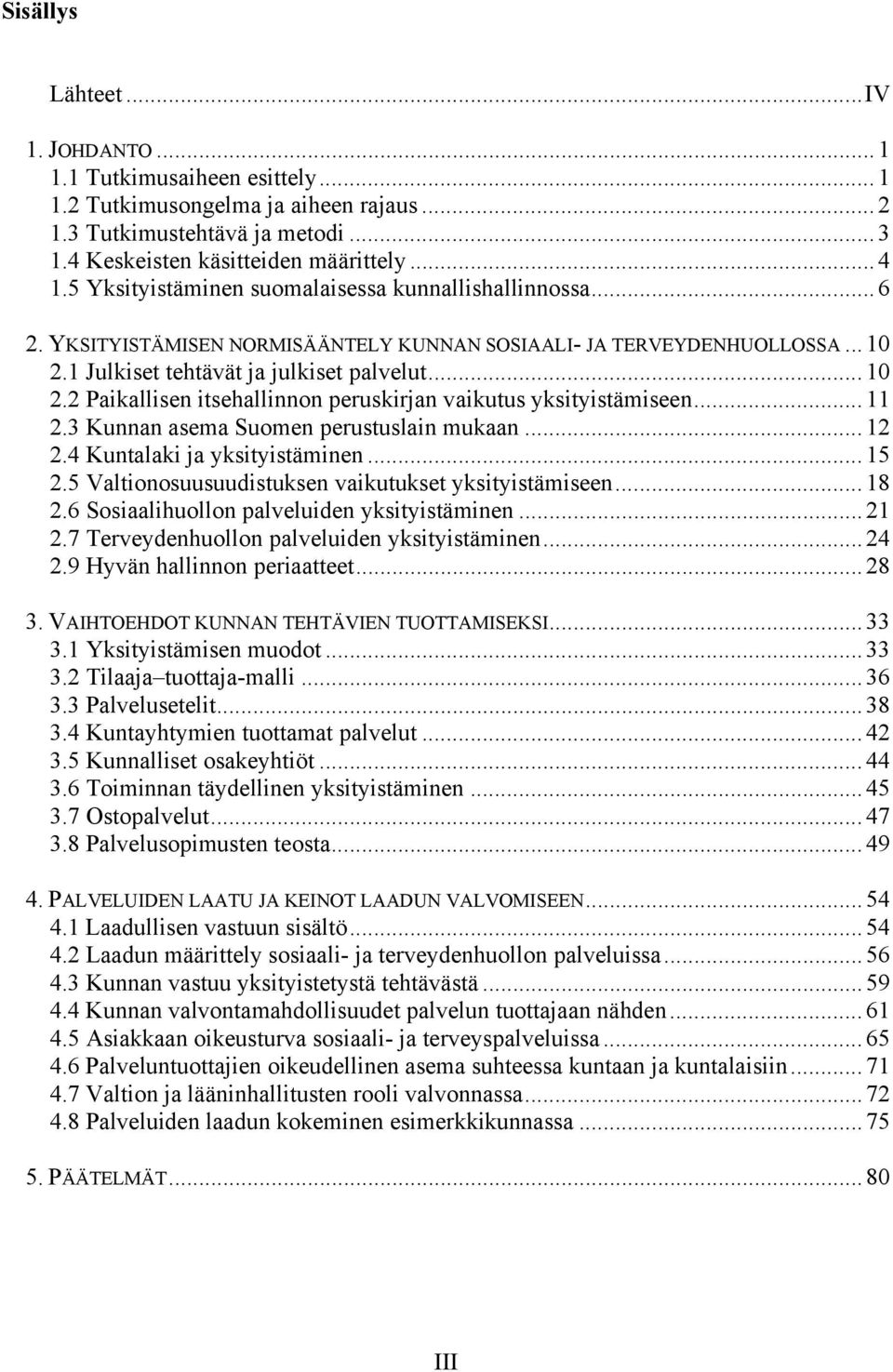 1 Julkiset tehtävät ja julkiset palvelut...10 2.2 Paikallisen itsehallinnon peruskirjan vaikutus yksityistämiseen...11 2.3 Kunnan asema Suomen perustuslain mukaan... 12 2.