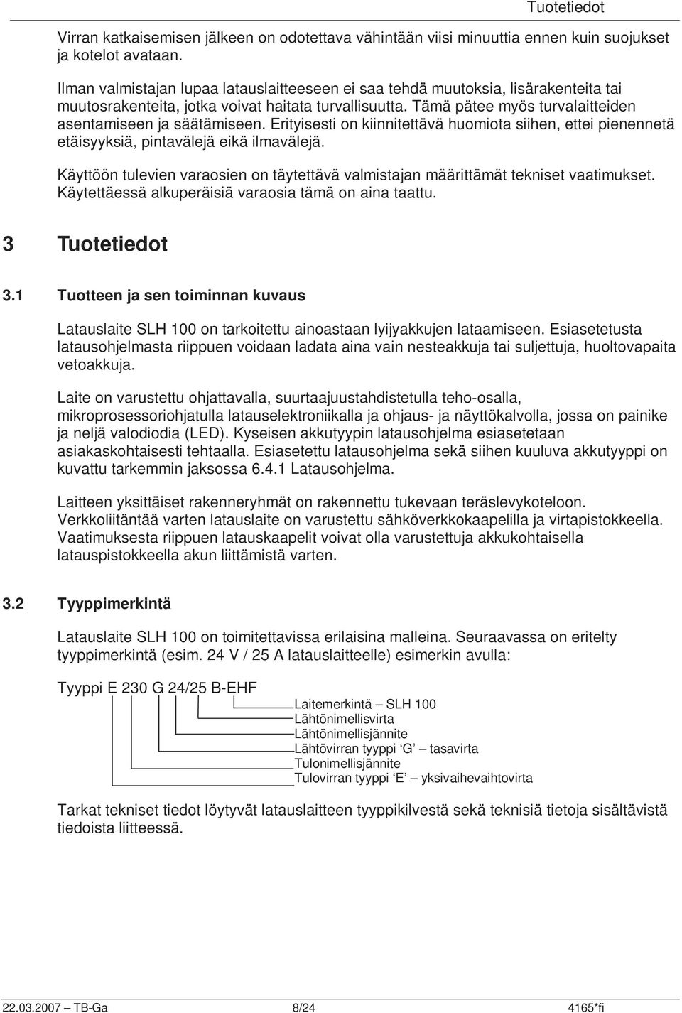 Erityisesti on kiinnitettävä huomiota siihen, ettei pienennetä etäisyyksiä, pintavälejä eikä ilmavälejä. Käyttöön tulevien varaosien on täytettävä valmistajan määrittämät tekniset vaatimukset.