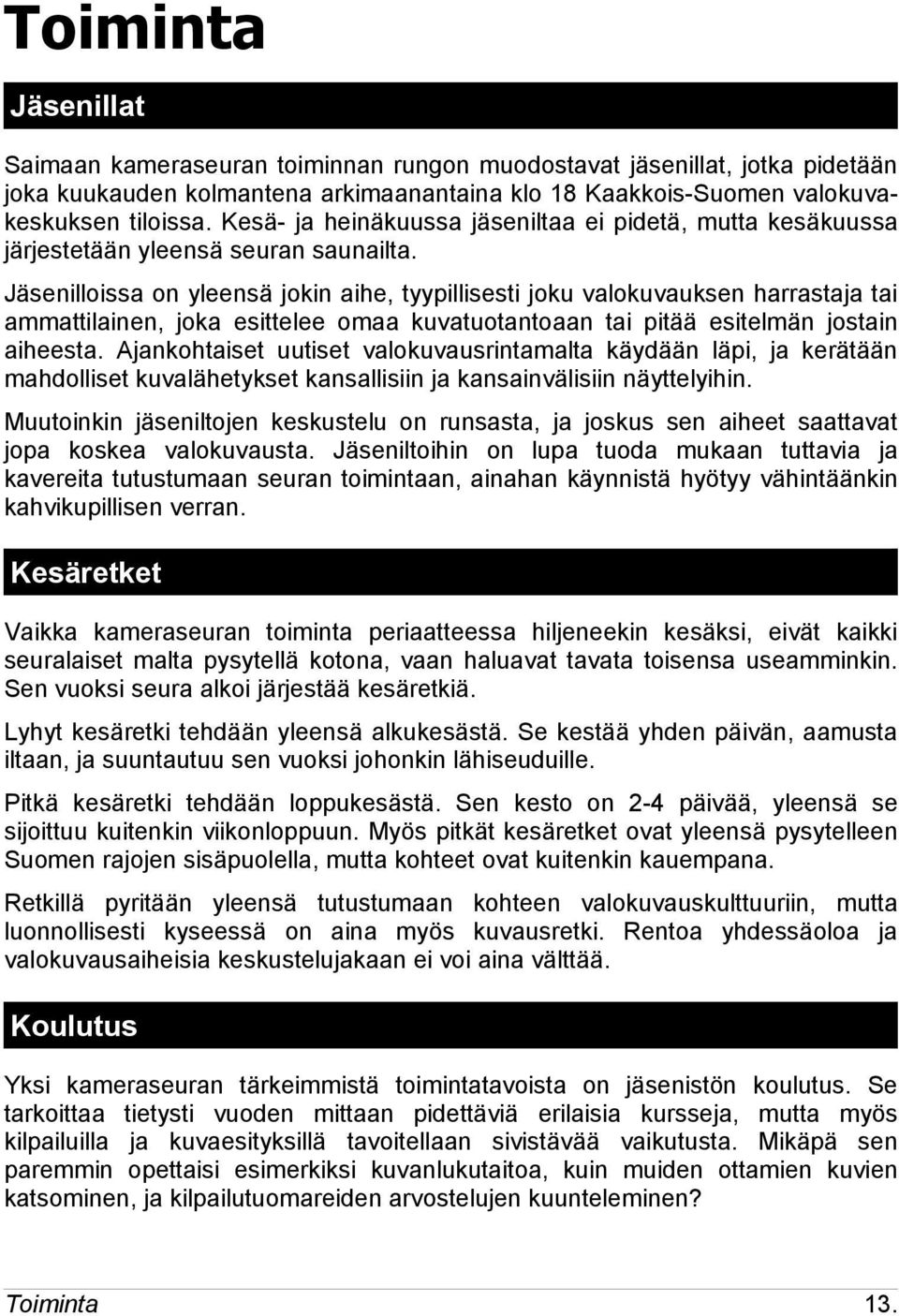 Jäsenilloissa on yleensä jokin aihe, tyypillisesti joku valokuvauksen harrastaja tai ammattilainen, joka esittelee omaa kuvatuotantoaan tai pitää esitelmän jostain aiheesta.