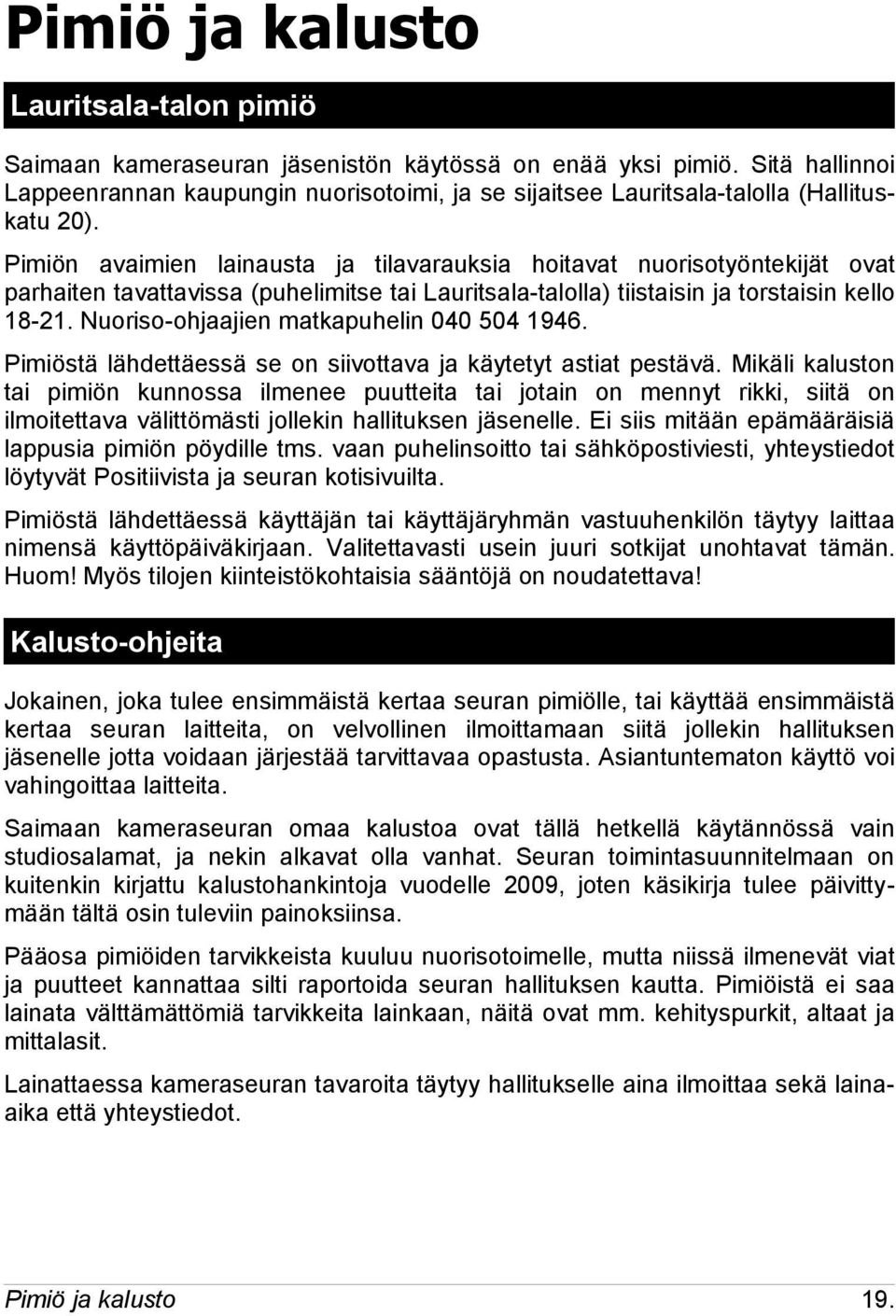 Pimiön avaimien lainausta ja tilavarauksia hoitavat nuorisotyöntekijät ovat parhaiten tavattavissa (puhelimitse tai Lauritsala-talolla) tiistaisin ja torstaisin kello 18-21.