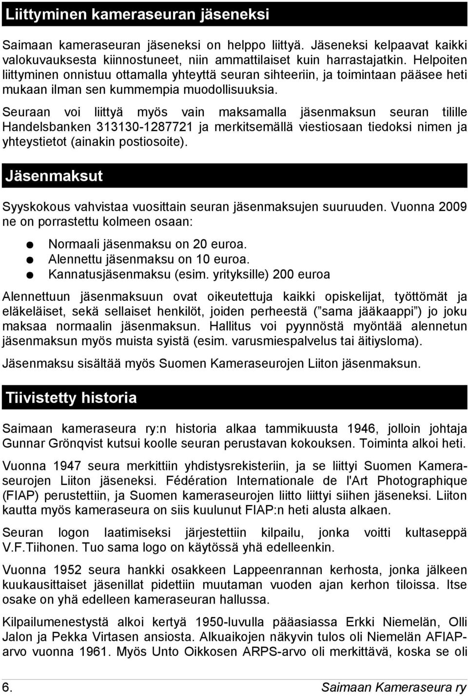 Seuraan voi liittyä myös vain maksamalla jäsenmaksun seuran tilille Handelsbanken 313130-1287721 ja merkitsemällä viestiosaan tiedoksi nimen ja yhteystietot (ainakin postiosoite).