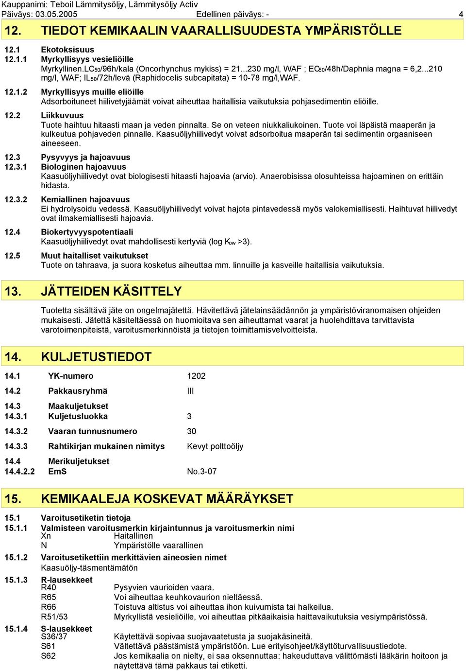 12.2 Liikkuvuus Tuote haihtuu hitaasti maan ja veden pinnalta. Se on veteen niukkaliukoinen. Tuote voi läpäistä maaperän ja kulkeutua pohjaveden pinnalle.