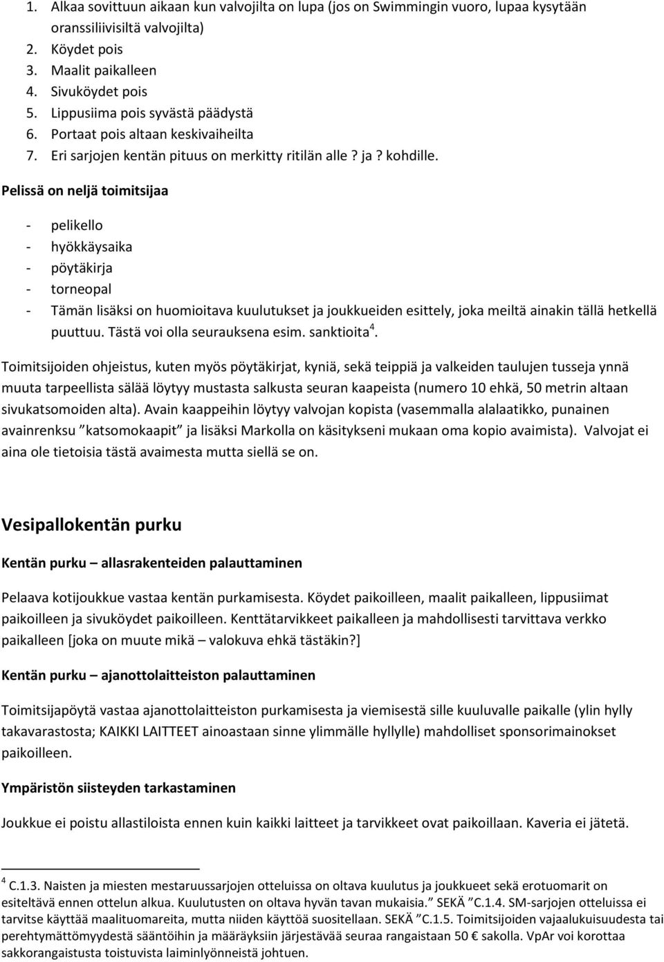 Pelissä on neljä toimitsijaa - pelikello - hyökkäysaika - pöytäkirja - torneopal - Tämän lisäksi on huomioitava kuulutukset ja joukkueiden esittely, joka meiltä ainakin tällä hetkellä puuttuu.