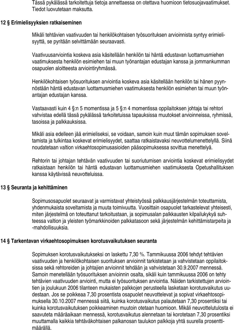 Vaativuusarviointia koskeva asia käsitellään henkilön tai häntä edustavan luottamusmiehen vaatimuksesta henkilön esimiehen tai muun työnantajan edustajan kanssa ja jommankumman osapuolen aloitteesta