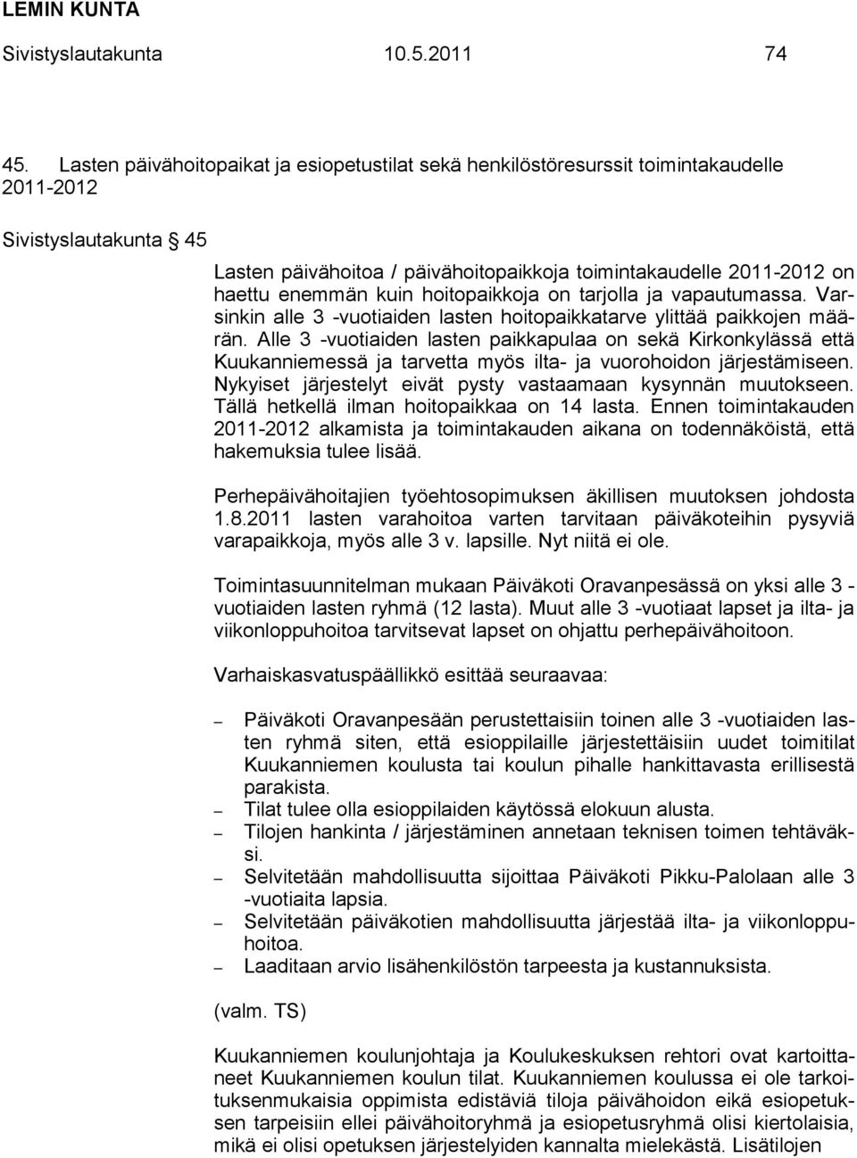 enemmän kuin hoitopaikkoja on tarjolla ja vapautumassa. Varsinkin alle 3 -vuotiaiden lasten hoitopaikkatarve ylittää paikkojen määrän.