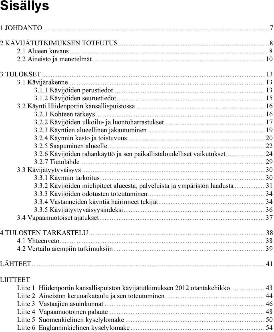 .. 20 3.2.5 Saapuminen alueelle... 22 3.2.6 Kävijöiden rahankäyttö ja sen paikallistaloudelliset vaikutukset... 24 3.2.7 Tietolähde... 29 3.3 Kävijätyytyväisyys... 30 3.3.1 Käynnin tarkoitus... 30 3.3.2 Kävijöiden mielipiteet alueesta, palveluista ja ympäristön laadusta.