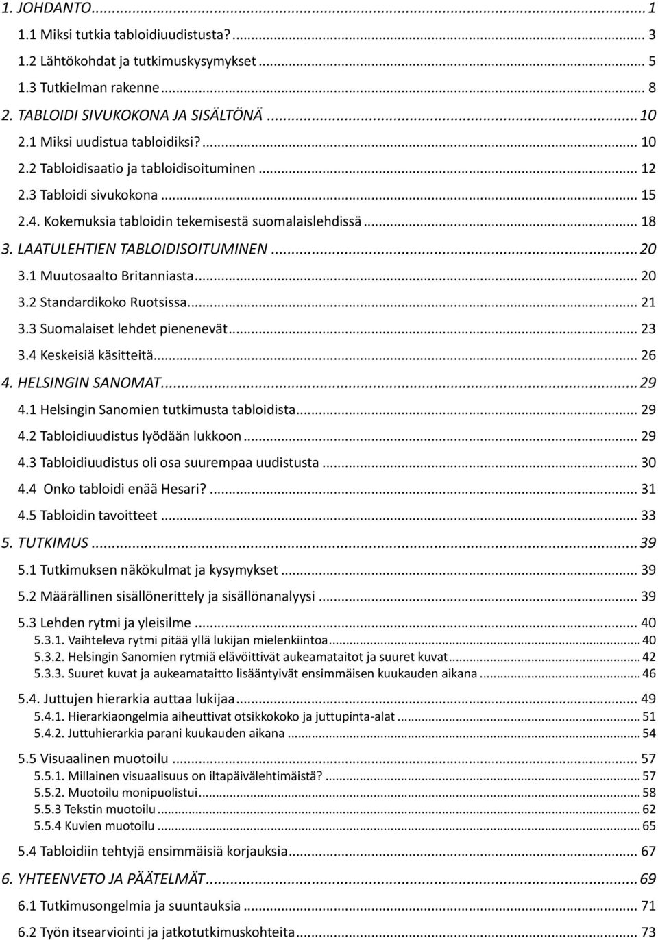 LAATULEHTIEN TABLOIDISOITUMINEN... 20 3.1 Muutosaalto Britanniasta... 20 3.2 Standardikoko Ruotsissa... 21 3.3 Suomalaiset lehdet pienenevät... 23 3.4 Keskeisiä käsitteitä... 26 4. HELSINGIN SANOMAT.