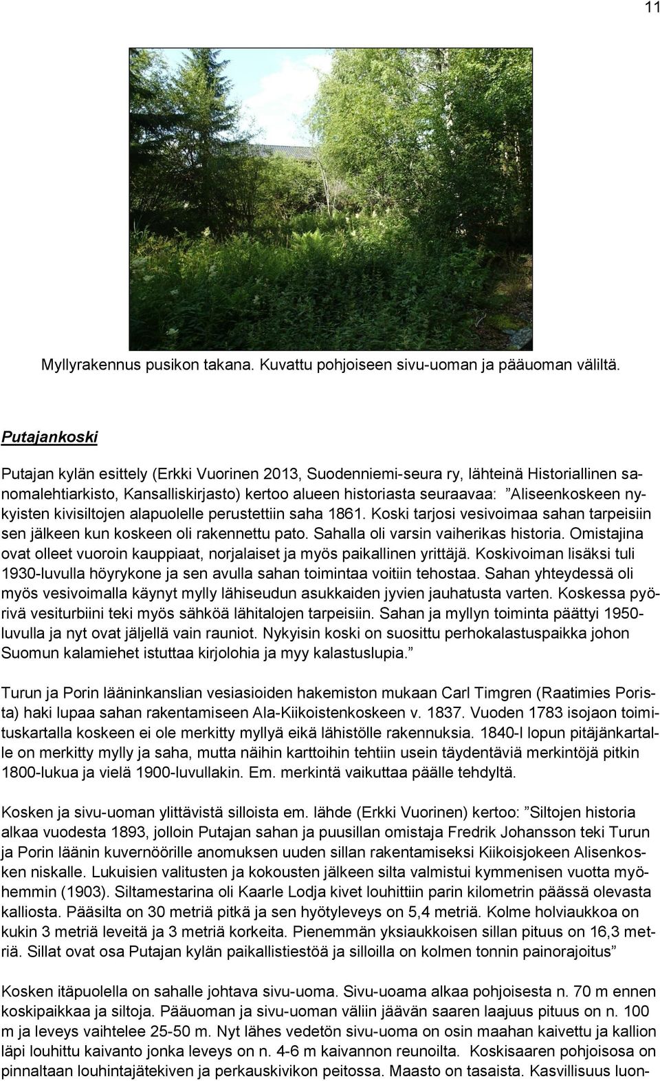 nykyisten kivisiltojen alapuolelle perustettiin saha 1861. Koski tarjosi vesivoimaa sahan tarpeisiin sen jälkeen kun koskeen oli rakennettu pato. Sahalla oli varsin vaiherikas historia.