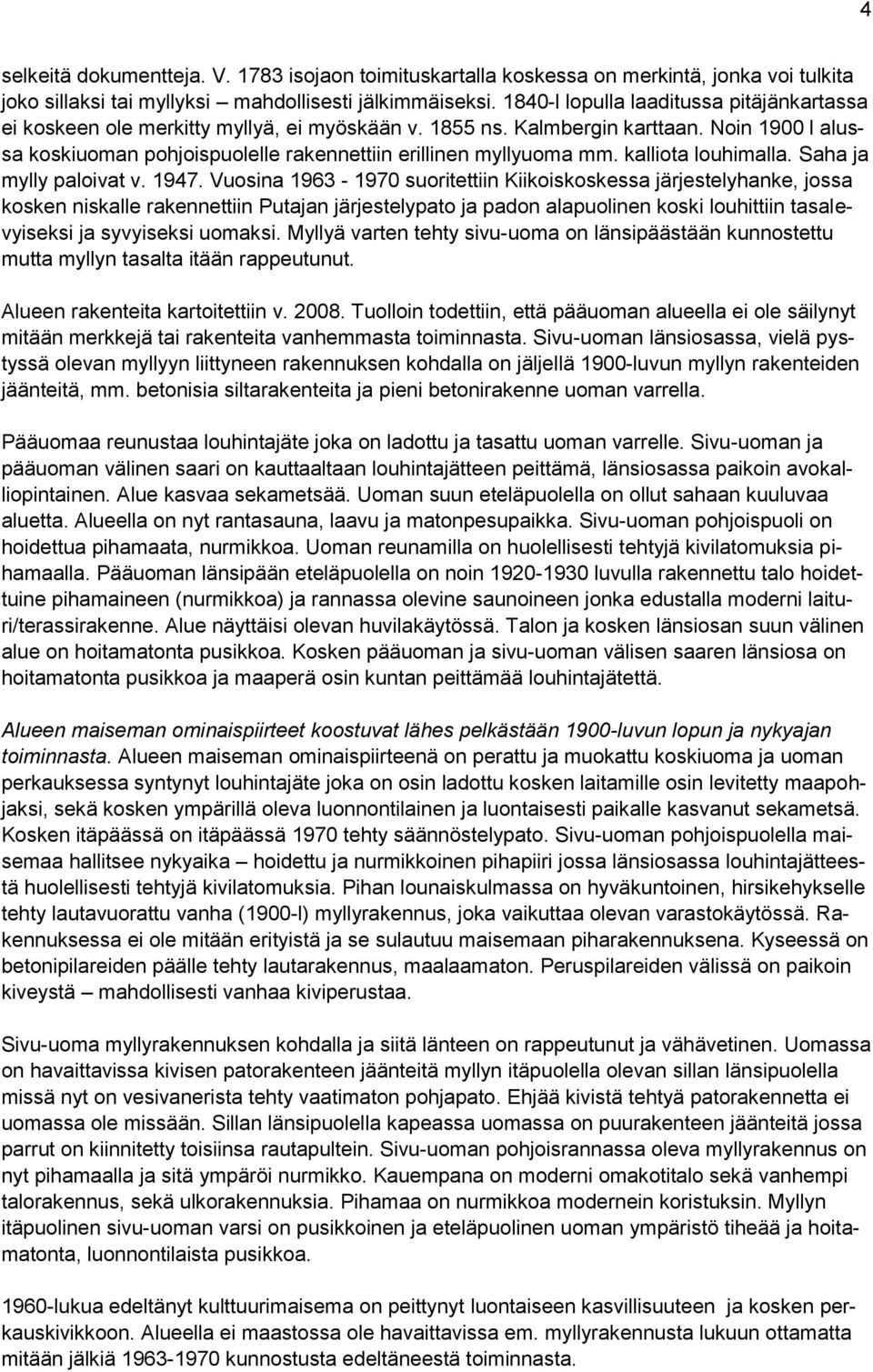 Noin 1900 l alussa koskiuoman pohjoispuolelle rakennettiin erillinen myllyuoma mm. kalliota louhimalla. Saha ja mylly paloivat v. 1947.