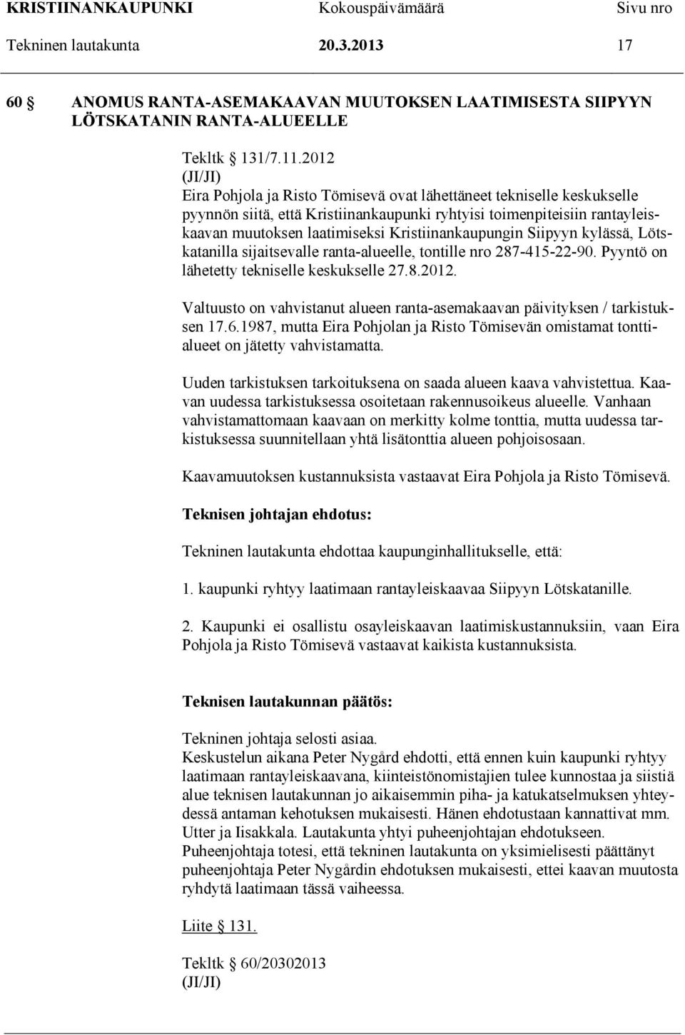 Kristiinankaupungin Siipyyn kylässä, Lötskatanilla sijaitsevalle ranta-alueelle, tontille nro 287-415-22-90. Pyyntö on lähetetty tekniselle keskukselle 27.8.2012.