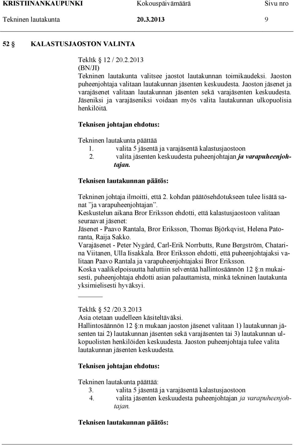Jäseniksi ja varajäseniksi voidaan myös valita lautakunnan ulkopuolisia henkilöitä. Tekninen lautakunta päättää 1. valita 5 jäsentä ja varajäsentä kalastusjaostoon 2.
