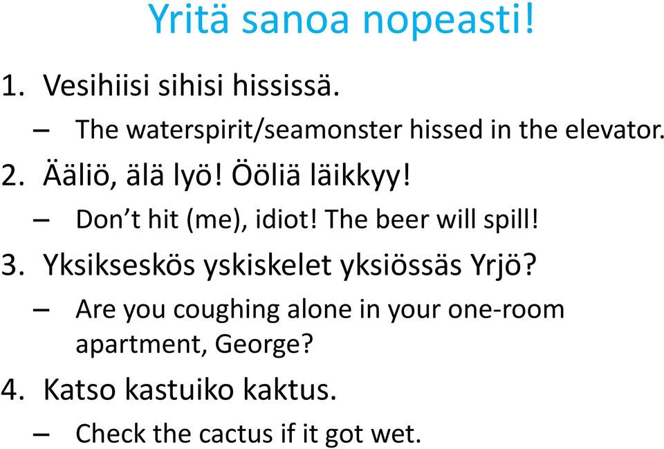 Don t hit (me), idiot! The beer will spill! 3. Yksikseskös yskiskelet yksiössäs Yrjö?