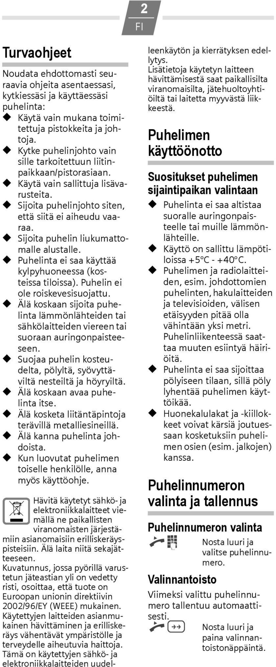 Sijoita puhelin liukumattomalle alustalle. Puhelinta ei saa käyttää kylpyhuoneessa (kosteissa tiloissa). Puhelin ei ole roiskevesisuojattu.