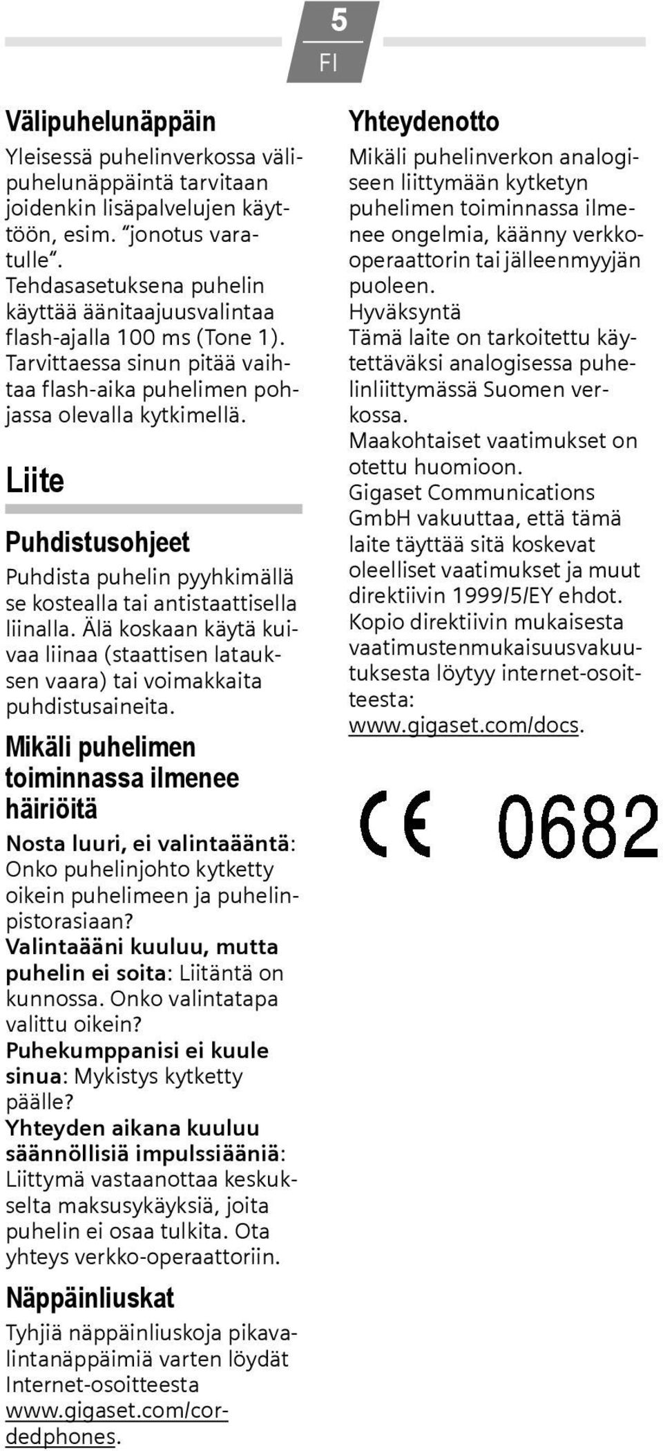 Liite Puhdistusohjeet Puhdista puhelin pyyhkimällä se kostealla tai antistaattisella liinalla. Älä koskaan käytä kuivaa liinaa (staattisen latauksen vaara) tai voimakkaita puhdistusaineita.