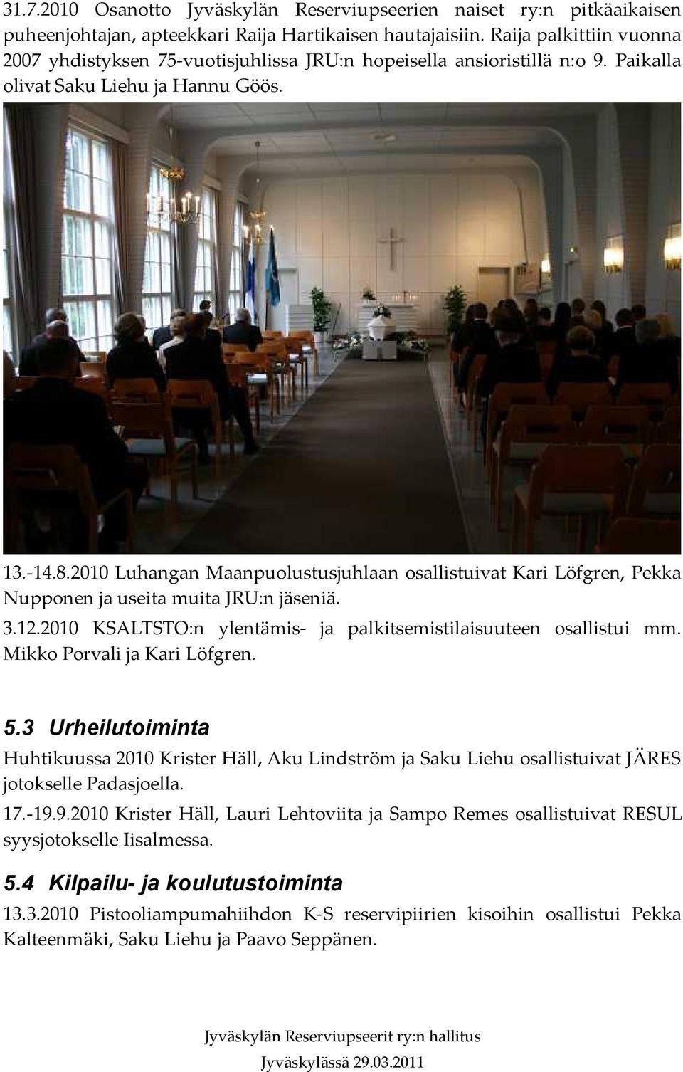 2010 Luhangan Maanpuolustusjuhlaan osallistuivat Kari Löfgren, Pekka Nupponen ja useita muita JRU:n jäseniä. 3.12.2010 KSALTSTO:n ylentämis- ja palkitsemistilaisuuteen osallistui mm.