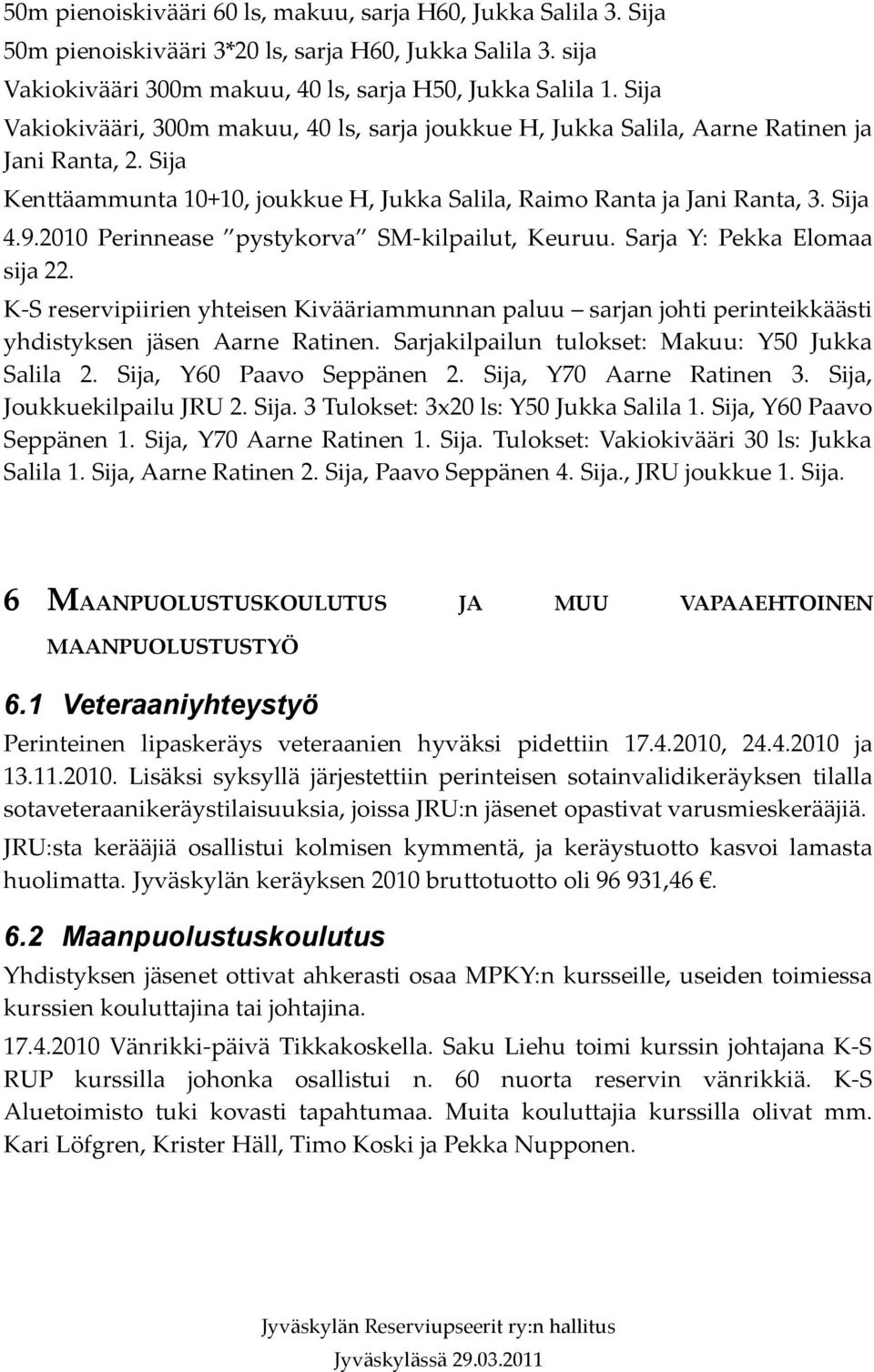 2010 Perinnease pystykorva SM-kilpailut, Keuruu. Sarja Y: Pekka Elomaa sija 22. K-S reservipiirien yhteisen Kivääriammunnan paluu sarjan johti perinteikkäästi yhdistyksen jäsen Aarne Ratinen.