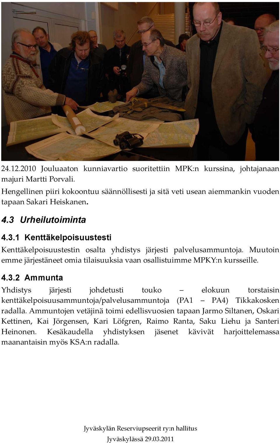 Urheilutoiminta 4.3.1 Kenttäkelpoisuustesti Kenttäkelpoisuustestin osalta yhdistys järjesti palvelusammuntoja. Muutoin emme järjestäneet omia tilaisuuksia vaan osallistuimme MPKY:n kursseille. 4.3.2 Ammunta Yhdistys järjesti johdetusti touko elokuun torstaisin kenttäkelpoisuusammuntoja/palvelusammuntoja (PA1 PA4) Tikkakosken radalla.