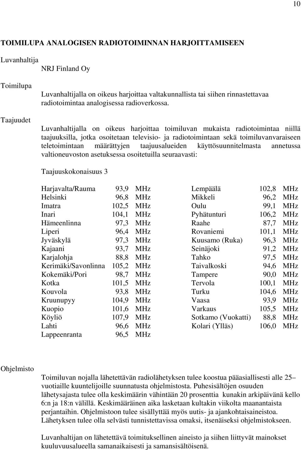 Luvanhaltijalla on oikeus harjoittaa toimiluvan mukaista radiotoimintaa niillä taajuuksilla, jotka osoitetaan televisio- ja radiotoimintaan sekä toimiluvanvaraiseen teletoimintaan määrättyjen