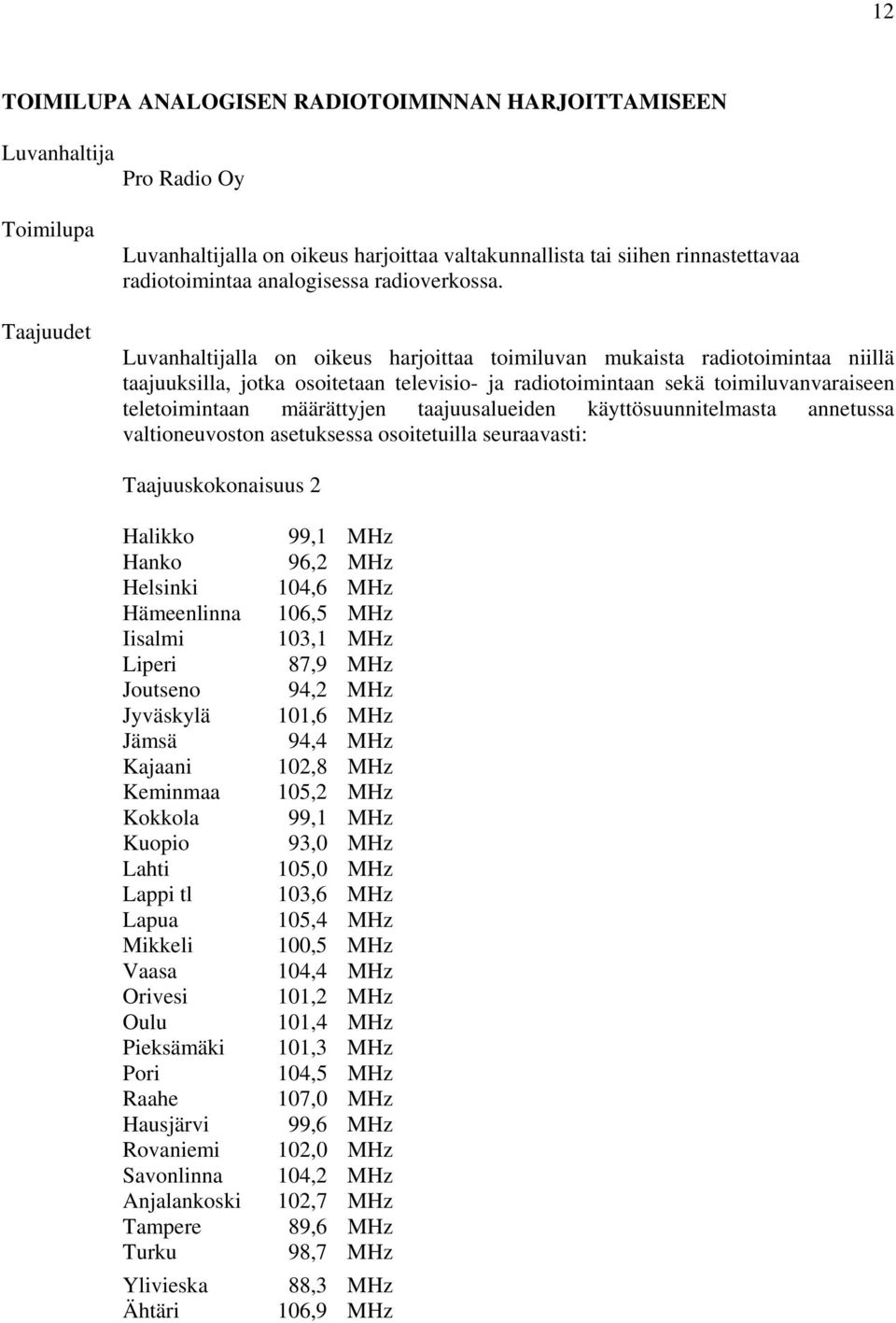 Luvanhaltijalla on oikeus harjoittaa toimiluvan mukaista radiotoimintaa niillä taajuuksilla, jotka osoitetaan televisio- ja radiotoimintaan sekä toimiluvanvaraiseen teletoimintaan määrättyjen