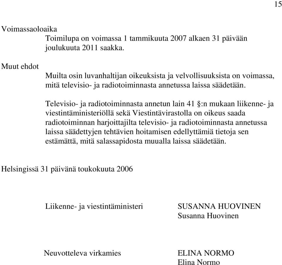 Televisio- ja radiotoiminnasta annetun lain 41 :n mukaan liikenne- ja viestintäministeriöllä sekä Viestintävirastolla on oikeus saada radiotoiminnan harjoittajilta televisio- ja