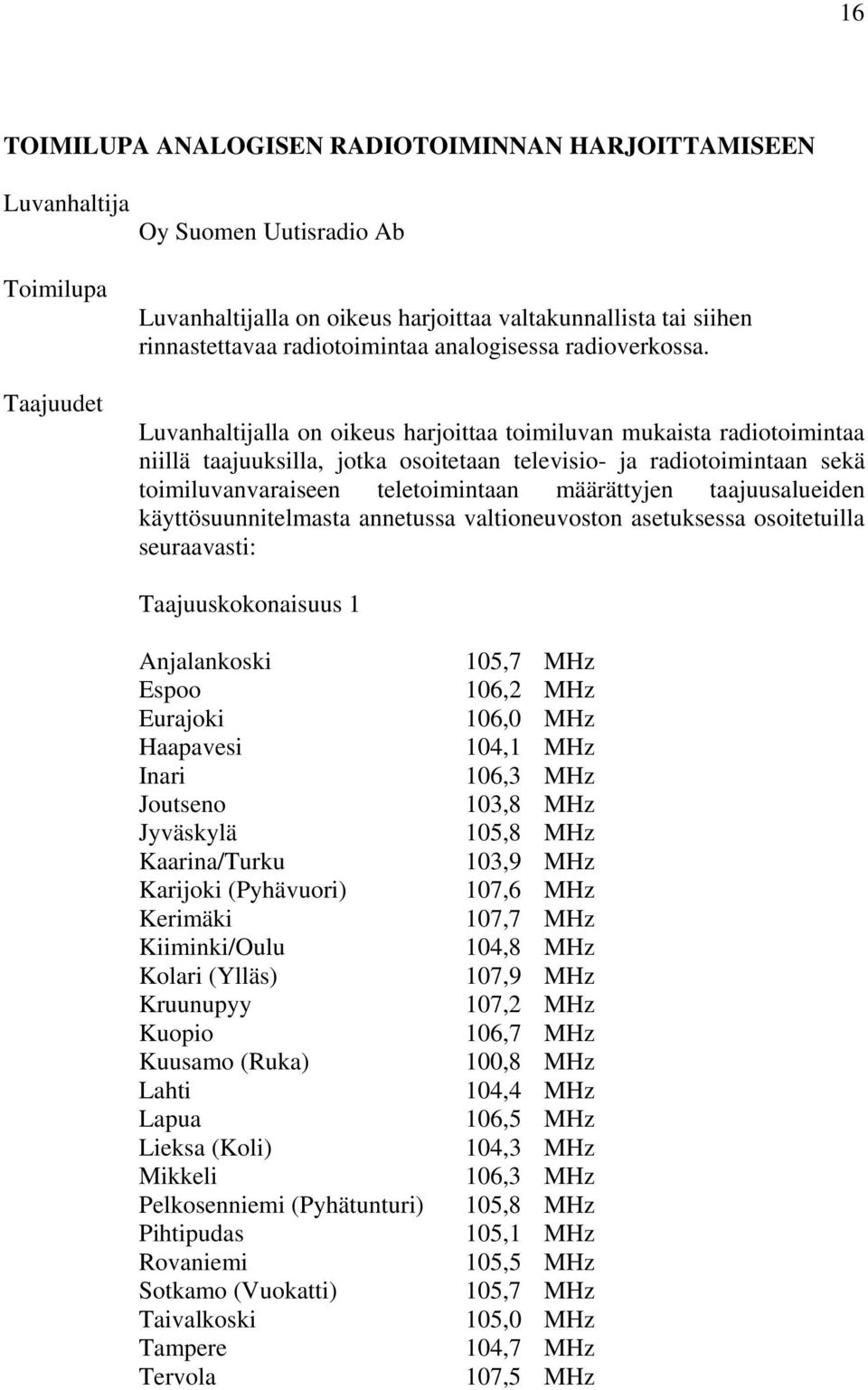 Luvanhaltijalla on oikeus harjoittaa toimiluvan mukaista radiotoimintaa niillä taajuuksilla, jotka osoitetaan televisio- ja radiotoimintaan sekä toimiluvanvaraiseen teletoimintaan määrättyjen