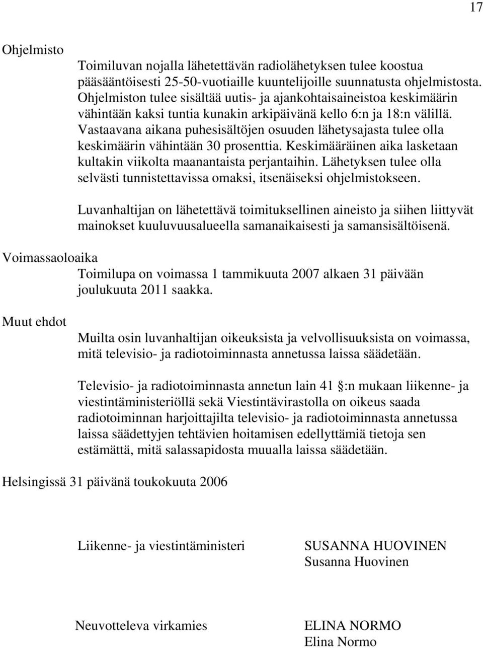 Vastaavana aikana puhesisältöjen osuuden lähetysajasta tulee olla keskimäärin vähintään 30 prosenttia. Keskimääräinen aika lasketaan kultakin viikolta maanantaista perjantaihin.