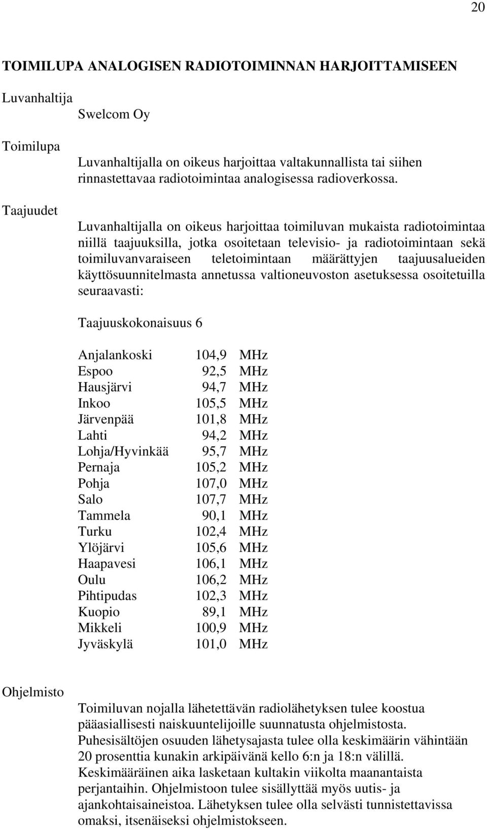 Luvanhaltijalla on oikeus harjoittaa toimiluvan mukaista radiotoimintaa niillä taajuuksilla, jotka osoitetaan televisio- ja radiotoimintaan sekä toimiluvanvaraiseen teletoimintaan määrättyjen