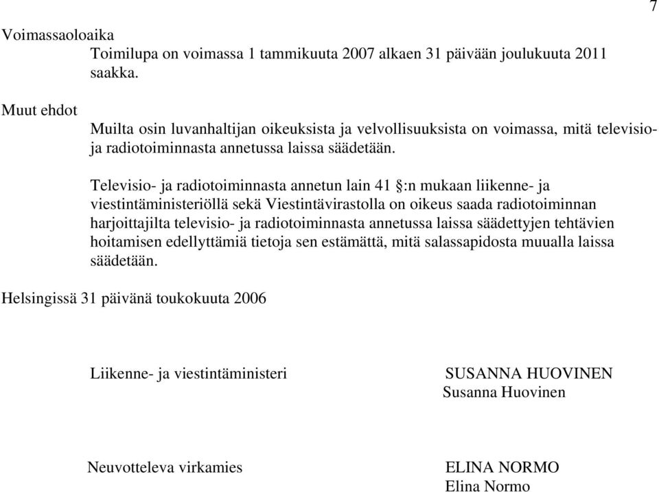 Televisio- ja radiotoiminnasta annetun lain 41 :n mukaan liikenne- ja viestintäministeriöllä sekä Viestintävirastolla on oikeus saada radiotoiminnan harjoittajilta televisio- ja