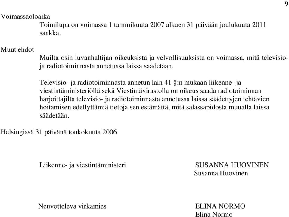 Televisio- ja radiotoiminnasta annetun lain 41 :n mukaan liikenne- ja viestintäministeriöllä sekä Viestintävirastolla on oikeus saada radiotoiminnan harjoittajilta televisio- ja