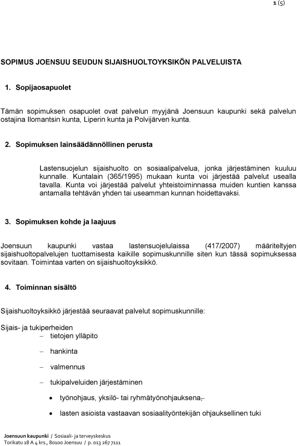 Sopimuksen lainsäädännöllinen perusta Lastensuojelun sijaishuolto on sosiaalipalvelua, jonka järjestäminen kuuluu kunnalle. Kuntalain (365/1995) mukaan kunta voi järjestää palvelut usealla tavalla.