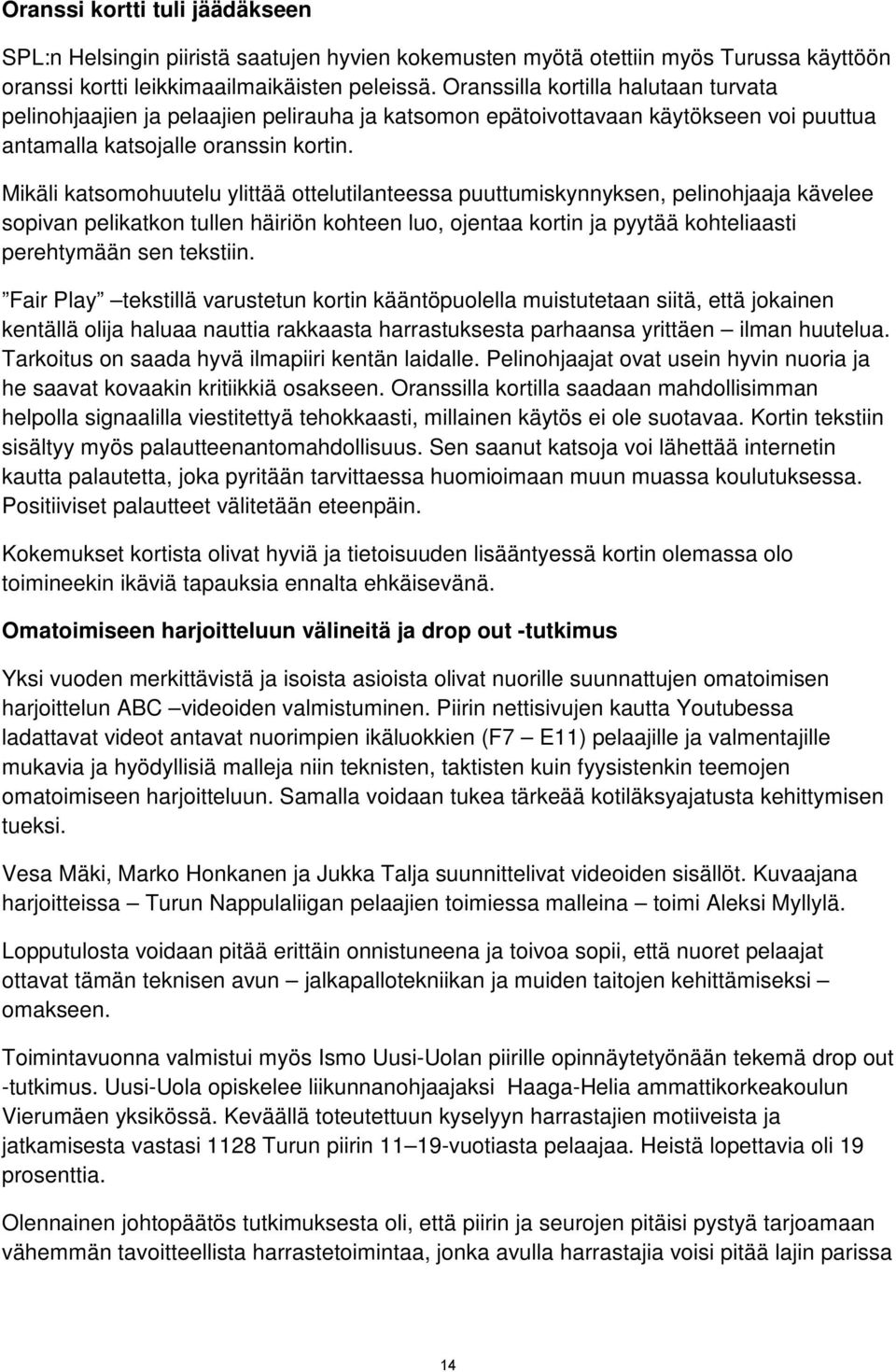 Mikäli katsomohuutelu ylittää ottelutilanteessa puuttumiskynnyksen, pelinohjaaja kävelee sopivan pelikatkon tullen häiriön kohteen luo, ojentaa kortin ja pyytää kohteliaasti perehtymään sen tekstiin.