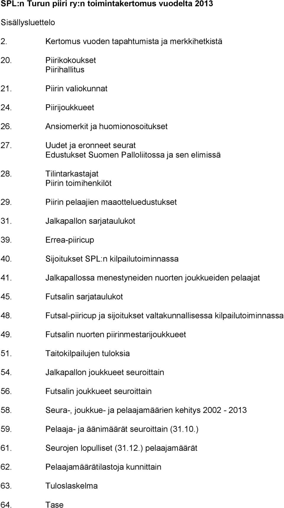 Jalkapallon sarjataulukot 39. Errea-piiricup 40. Sijoitukset SPL:n kilpailutoiminnassa 41. Jalkapallossa menestyneiden nuorten joukkueiden pelaajat 45. Futsalin sarjataulukot 48.
