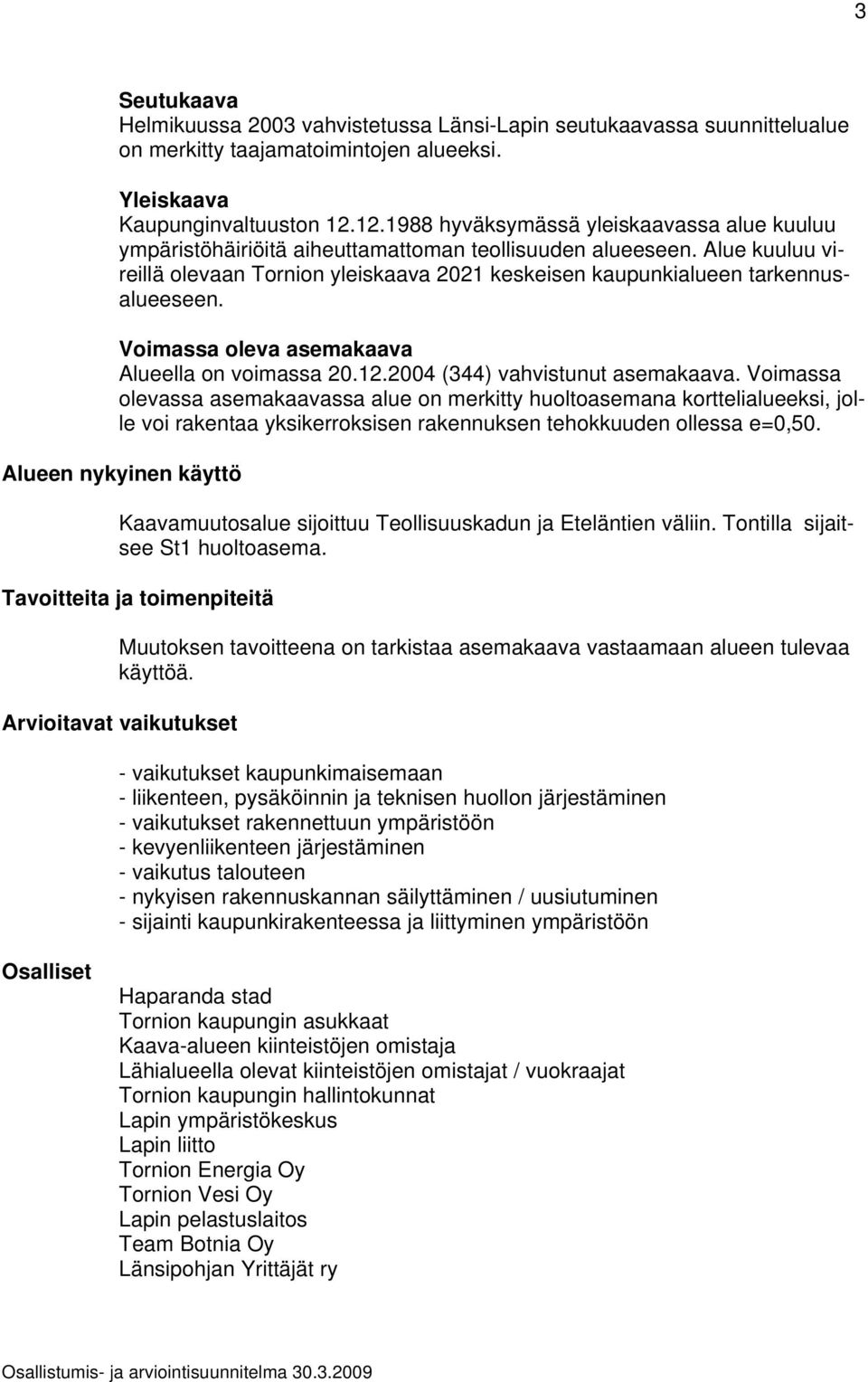 Alue kuuluu vireillä olevaan Tornion yleiskaava 2021 keskeisen kaupunkialueen tarkennusalueeseen. Voimassa oleva asemakaava Alueella on voimassa 20.12.2004 (344) vahvistunut asemakaava.