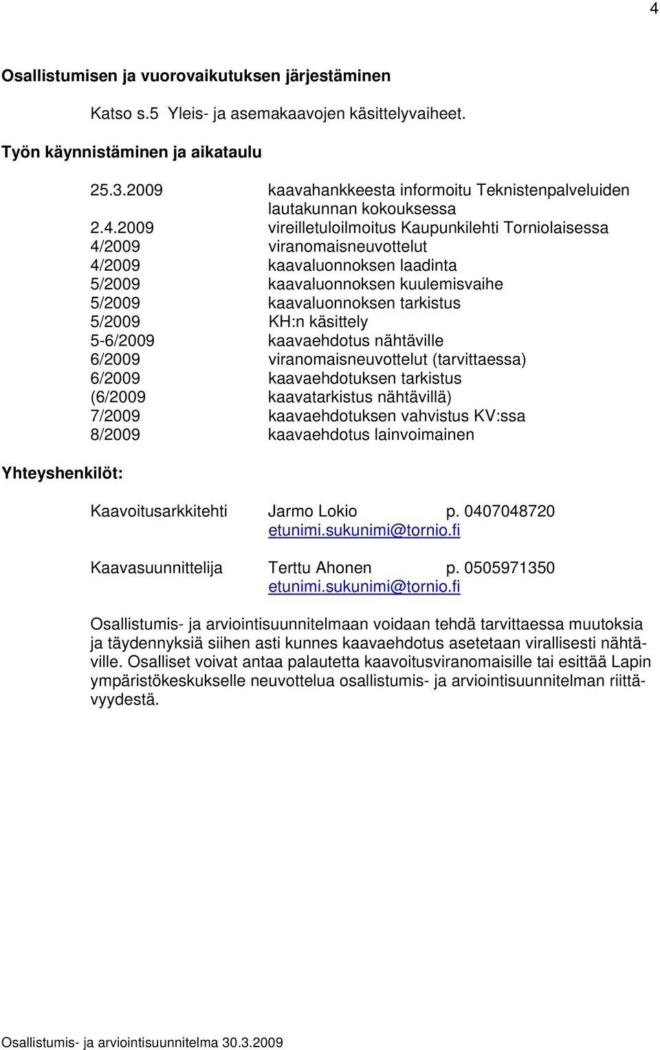 2009 vireilletuloilmoitus Kaupunkilehti Torniolaisessa 4/2009 viranomaisneuvottelut 4/2009 kaavaluonnoksen laadinta 5/2009 kaavaluonnoksen kuulemisvaihe 5/2009 kaavaluonnoksen tarkistus 5/2009 KH:n