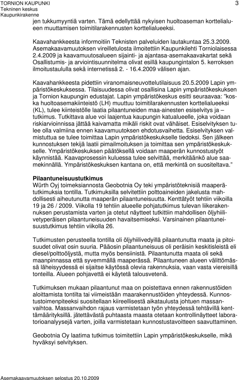 2009 ja kaavamuutosalueen sijainti- ja ajantasa-asemakaavakartat sekä Osallistumis- ja arviointisuunnitelma olivat esillä kaupungintalon 5. kerroksen ilmoitustaululla sekä internetissä 2. - 16.4.