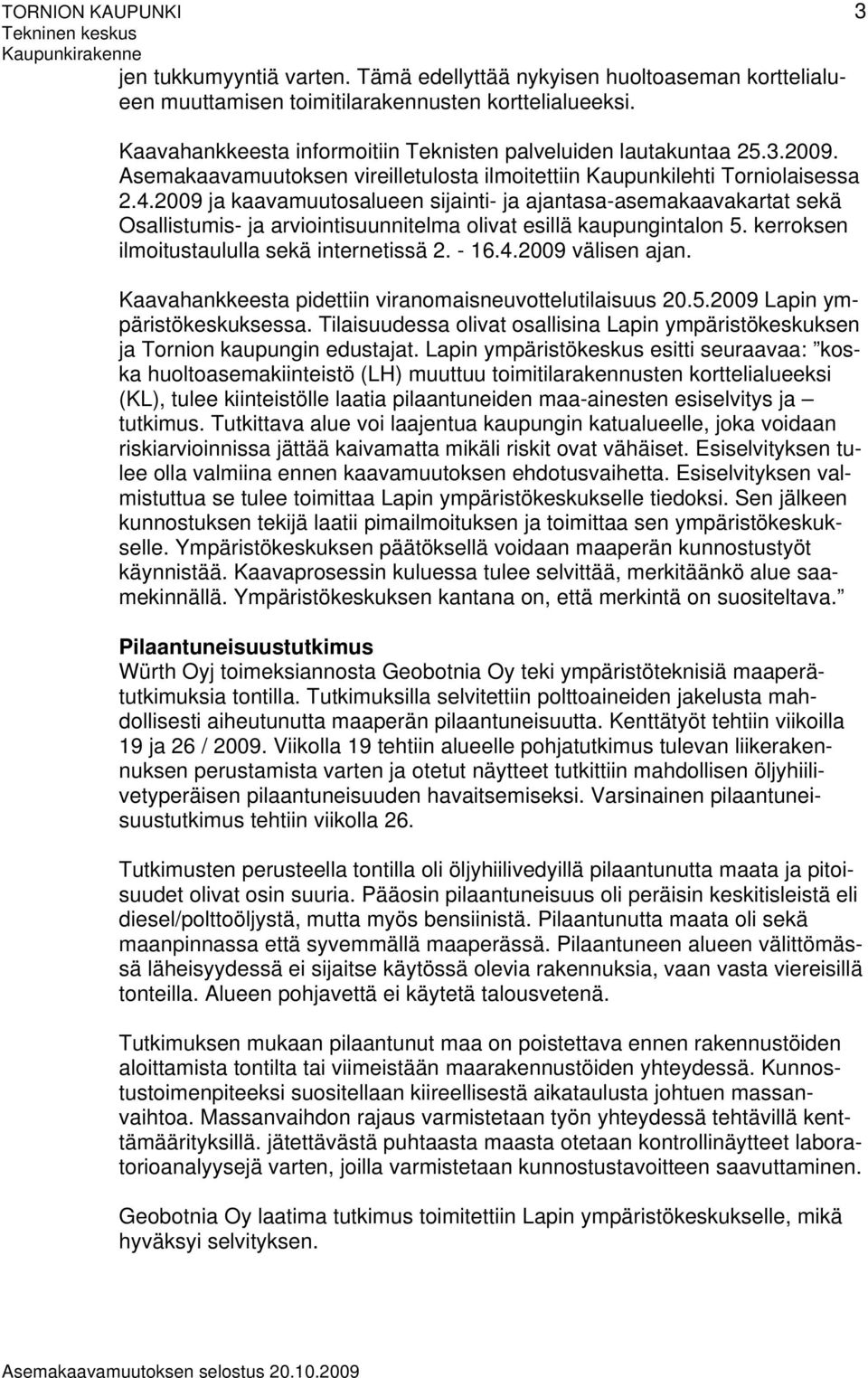 2009 ja kaavamuutosalueen sijainti- ja ajantasa-asemakaavakartat sekä Osallistumis- ja arviointisuunnitelma olivat esillä kaupungintalon 5. kerroksen ilmoitustaululla sekä internetissä 2. - 16.4.