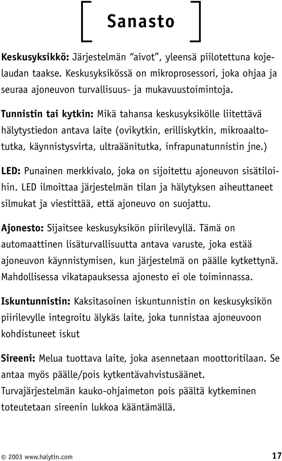 ) LED: Punainen merkkivalo, joka on sijoitettu ajoneuvon sisätiloihin. LED ilmoittaa järjestelmän tilan ja hälytyksen aiheuttaneet silmukat ja viestittää, että ajoneuvo on suojattu.