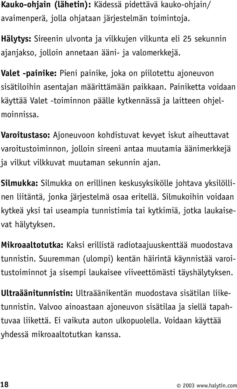 Valet -painike: Pieni painike, joka on piilotettu ajoneuvon sisätiloihin asentajan määrittämään paikkaan. Painiketta voidaan käyttää Valet -toiminnon päälle kytkennässä ja laitteen ohjelmoinnissa.