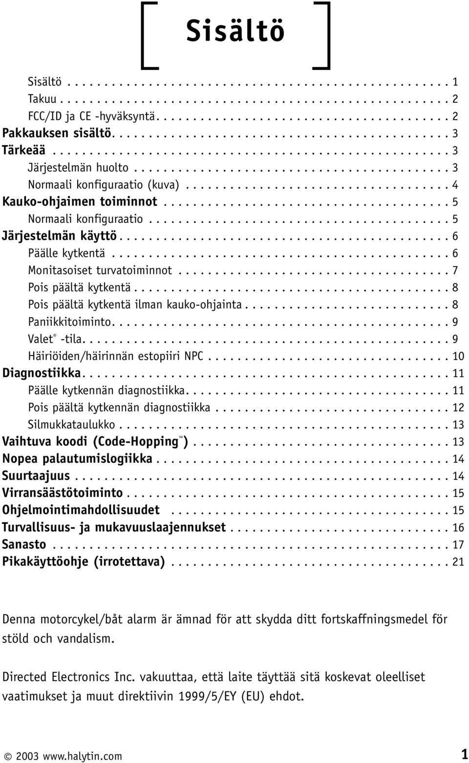 ................................... 4 Kauko-ohjaimen toiminnot....................................... 5 Normaali konfiguraatio......................................... 5 Järjestelmän käyttö.