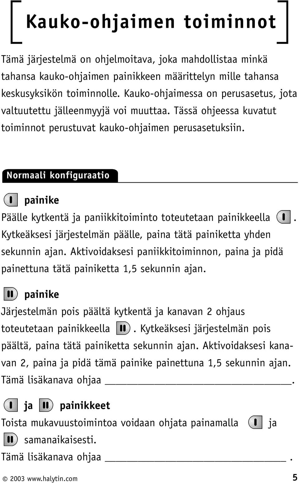 Normaali konfiguraatio painike Päälle kytkentä ja paniikkitoiminto toteutetaan painikkeella. Kytkeäksesi järjestelmän päälle, paina tätä painiketta yhden sekunnin ajan.