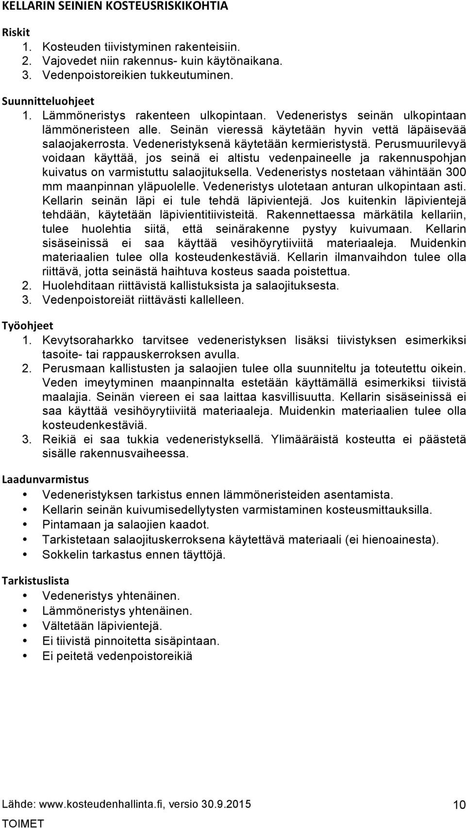 Perusmuurilevyä voidaan käyttää, jos seinä ei altistu vedenpaineelle ja rakennuspohjan kuivatus on varmistuttu salaojituksella. Vedeneristys nostetaan vähintään 300 mm maanpinnan yläpuolelle.